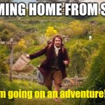 Coming home from school | ME COMING HOME FROM SCHOOL; I'm going on an adventure!!! | image tagged in i'm going on an adventure | made w/ Imgflip meme maker