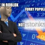 Stonks Down | FURRY POPULATION; ME IN ROBLOX; NOT | image tagged in stonks down | made w/ Imgflip meme maker