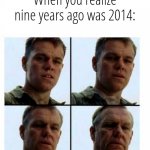 Guy getting older | When you realize nine years ago was 2014: | image tagged in guy getting older | made w/ Imgflip meme maker