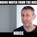 Hose water is the best. | DRINKING WATER FROM THE HOSE BE; NOICE | image tagged in noice,hose water | made w/ Imgflip meme maker