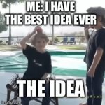 Awesome | ME: I HAVE THE BEST IDEA EVER; THE IDEA | image tagged in gifs,funny,stupid | made w/ Imgflip video-to-gif maker