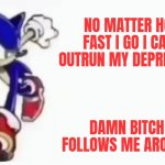 Sonic says | NO MATTER HOW FAST I GO I CAN'T OUTRUN MY DEPRESSION; DAMN BITCH FOLLOWS ME AROUND | image tagged in sonic says | made w/ Imgflip meme maker