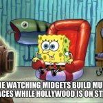 Hollywood strike | ME WATCHING MIDGETS BUILD MUD PALACES WHILE HOLLYWOOD IS ON STRIKE | image tagged in spongebob hype tv | made w/ Imgflip meme maker