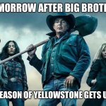 yellowstone | TOMORROW AFTER BIG BROTHER; THE NEW SEASON OF YELLOWSTONE GETS UNDERWAY | image tagged in yellowstone | made w/ Imgflip meme maker
