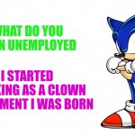 He may not be payed, but at least he works | WHAT DO YOU MEAN UNEMPLOYED; I STARTED WORKING AS A CLOWN THE MOMENT I WAS BORN | image tagged in sonic says | made w/ Imgflip meme maker