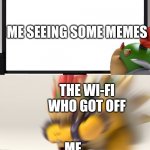 Bad Day | ME SEEING SOME MEMES; THE WI-FI WHO GOT OFF; ME | image tagged in bowser and bowser jr nsfw | made w/ Imgflip meme maker