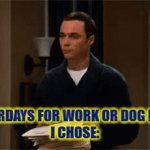 work or dog love | SATURDAYS FOR WORK OR DOG LOVE- 
I CHOSE: | image tagged in gifs,funny meme,who would win,dogs | made w/ Imgflip video-to-gif maker