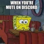 lonely spongeboob | WHEN YOU'RE MUTE ON DISCORD | image tagged in lonely spongeboob | made w/ Imgflip meme maker