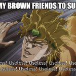 USELESS | ME AND MY BROWN FRIENDS TO SUNSCREEN | image tagged in useless | made w/ Imgflip meme maker