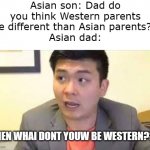 Asian parents logic 2 | Asian son: Dad do you think Western parents are different than Asian parents???
Asian dad:; THEN WHAI DONT YOUW BE WESTERN??? | image tagged in steven he emotional damage | made w/ Imgflip meme maker