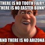 There is no meme template | THERE IS NO TOOTH FAIRY, THERE IS NO EASTER BUNNY; AND THERE IS NO ARIZONA | image tagged in there is no meme template | made w/ Imgflip meme maker