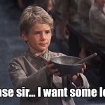 Please sir I want some less | Please sir... I want some less. | image tagged in please sir | made w/ Imgflip meme maker