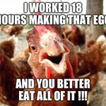 Eat My Eggs | I WORKED 18 HOURS MAKING THAT EGG; AND YOU BETTER EAT ALL OF IT !!! | image tagged in chicken,breakfast,eggs | made w/ Imgflip meme maker