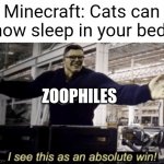Oooo they CAN? *Strange sounds* | Minecraft: Cats can now sleep in your bed! ZOOPHILES | image tagged in i see this as an absolute win,cats,minecraft,wierd,funny,memes | made w/ Imgflip meme maker
