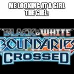 boundaries crossed | ME LOOKING AT A GIRL
THE GIRL: | image tagged in boundaries crossed | made w/ Imgflip meme maker
