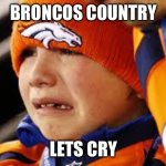 Broncos cry | BRONCOS COUNTRY; LETS CRY | image tagged in broncos cry | made w/ Imgflip meme maker