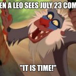 Leos be like | WHEN A LEO SEES JULY 23 COMING; "IT IS TIME!" | image tagged in rafiki | made w/ Imgflip meme maker