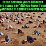 Head in sand | In the next few years tiktokers are gonna say “did you know if you put your head in sand it’ll reverse aging?” | image tagged in head in sand | made w/ Imgflip meme maker