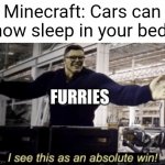 Daily life of a furry *face palmmm* | Minecraft: Cars can now sleep in your bed! FURRIES | image tagged in i see this as an absolute win,furry,cats,funny,minecraft,bed | made w/ Imgflip meme maker