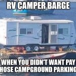 RV Camper Boat | RV CAMPER BARGE; WHEN YOU DIDN'T WANT PAY FOR THOSE CAMPGROUND PARKING FEES. | image tagged in camper on barge,weirdboats,camper,house boat | made w/ Imgflip meme maker