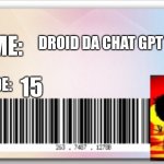 Yes | NOME:; DROID DA CHAT GPT; IDADE:; 15 | image tagged in id card | made w/ Imgflip meme maker
