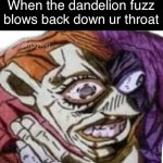 God save you if this happens. I’ve done it twice | When the dandelion fuzz blows back down ur throat | image tagged in dippio choking | made w/ Imgflip meme maker