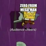 Day 2 of zero posting | ZERO FROM MEGA MAN; ZERO TWO | image tagged in spongebob talent show | made w/ Imgflip meme maker