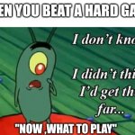 I don't know, I didn't think I'd get this far | WHEN YOU BEAT A HARD GAME; ''NOW ,WHAT TO PLAY'' | image tagged in i don't know i didn't think i'd get this far | made w/ Imgflip meme maker