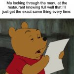 For example: I never get anything other than Sweet and Sour Chicken at the Chinese restaurant near me | Me looking through the menu at the restaurant knowing full well that I’ll just get the exact same thing every time: | image tagged in winnie the pooh reading,memes,funny,true story,relatable memes,food | made w/ Imgflip meme maker