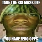 black guy with water melon head | TAKE THE SKI MASK OFF; YOU HAVE ZERO OPPS | image tagged in black guy with water melon head | made w/ Imgflip meme maker