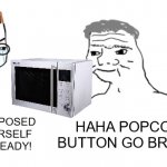 nooo haha go brrr | NO! YOU'RE SUPPOSED TO TIME IT YOURSELF ON WHEN IT'S READY! HAHA POPCORN BUTTON GO BRRRRR | image tagged in nooo haha go brrr | made w/ Imgflip meme maker