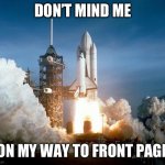 will i make it? | DON’T MIND ME; ON MY WAY TO FRONT PAGE | image tagged in rocket launch,stealing the front page | made w/ Imgflip meme maker