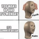 0____O | YOU WAKE UP AND IT’S MONDAY; IT’S SUMMER BREAK | image tagged in panik kalm | made w/ Imgflip meme maker