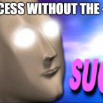 SUCC | SUCCESS WITHOUT THE -ESS: | image tagged in meme man succ | made w/ Imgflip meme maker