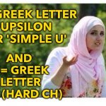 Y and X | AND 
X= GREEK LETTER KHI (HARD CH); Y = GREEK LETTER 
UPSILON OR 'SIMPLE U' | image tagged in confused muslim girl | made w/ Imgflip meme maker
