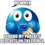 Blue guy snacking | ME WHEN; I FOUND MY PARENTS' BISCUITS ON THE FRIDGE. | image tagged in memes,tasty,food | made w/ Imgflip meme maker