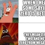 Day 6 of zero posting | WHEN I HEAR SOME SAYING ZERO IS BETTER; THEY MEAN ZERO TWO AND NOT ZERO FROM MEGA MAN | image tagged in patrick star happy and angry | made w/ Imgflip meme maker