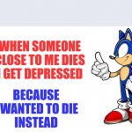Sonic says | WHEN SOMEONE CLOSE TO ME DIES I GET DEPRESSED; BECAUSE I WANTED TO DIE
INSTEAD | image tagged in sonic says,help me | made w/ Imgflip meme maker