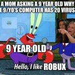 I'm leaving it to you guys to figure out what happened. | A MOM ASKING A 9 YEAR OLD WHY THE 9/YO'S COMPUTER HAS 20 VIRUSES:; 9 YEAR OLD; ROBUX | image tagged in mr krabs i like money,robux | made w/ Imgflip meme maker
