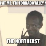 I'm The Captain Now | LOOK AT ME. I'M TORNADO ALLEY NOW. THE NORTHEAST | image tagged in memes,i'm the captain now | made w/ Imgflip meme maker