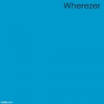 Blank Weezer blue album edit | Wherezer | image tagged in blank weezer blue album edit | made w/ Imgflip meme maker
