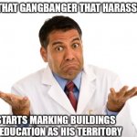 Don't touch me | WHEN THAT GANGBANGER THAT HARASSES YOU. STARTS MARKING BUILDINGS OF EDUCATION AS HIS TERRITORY | image tagged in confused doctor,i,am,so,startled | made w/ Imgflip meme maker