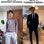 my aunts wedding | ME AT AN IMPORTANT OCCASION; ME AT A FURRIES FUNERAL | image tagged in my aunts wedding | made w/ Imgflip meme maker