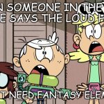 How the Loud House would react to people not wanting fantasy elements | WHEN SOMEONE IN THE LOUD HOUSE SAYS THE LOUD HOUSE; DOESN'T NEED FANTASY ELEMENTS!!! | image tagged in surprised loud house,the loud house,fantasy,comic papyrus | made w/ Imgflip meme maker