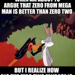 Daffy Duck argument fail | WHEN AM ABOUT TO ARGUE THAT ZERO FROM MEGA MAN IS BETTER THAN ZERO TWO; BUT I REALIZE HOW BIG THE ZERO TWO FANBASE IS | image tagged in daffy duck argument fail | made w/ Imgflip meme maker