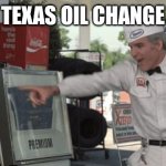 He hates these cans | TEXAS OIL CHANGE | image tagged in he hates these cans | made w/ Imgflip meme maker