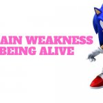 Sonic says | MY MAIN WEAKNESS IS BEING ALIVE | image tagged in sonic says | made w/ Imgflip meme maker