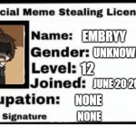 another meme license | EMBRYY; UNKNOWN; 12; JUNE 20 2020; NONE; NONE | image tagged in meme stealing license | made w/ Imgflip meme maker