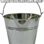 Cow Wing Wants Milk (A video) | WING (COW) (VIDEO): WOULD YOU LIKE SOME MILK? | image tagged in metal bucket | made w/ Imgflip meme maker