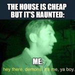 Housing Market 2023 | THE HOUSE IS CHEAP 
BUT IT'S HAUNTED:; ME: | image tagged in hey there demons it's me ya boy,real estate,house,millenials | made w/ Imgflip meme maker